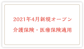 2021年4月新規オープン 介護保険・医療保険適用