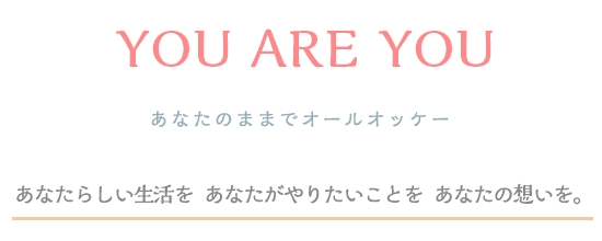 YOU ARE YOU - あなたのままでオールオッケー
