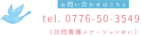 TEL. 0776-50-3549（訪問看護ステーションゆい）